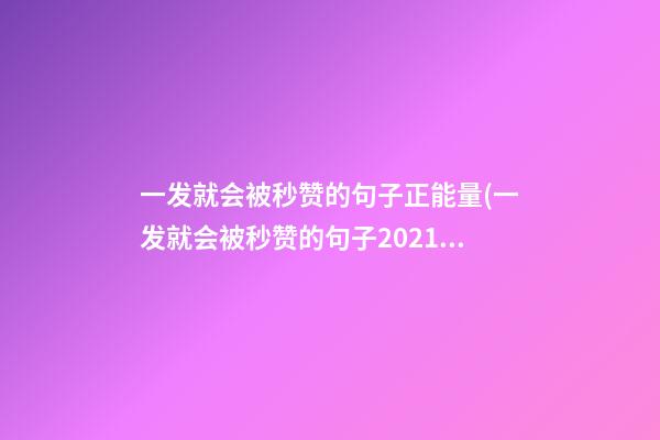 一发就会被秒赞的句子正能量(一发就会被秒赞的句子2021)