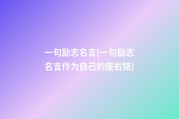 一句励志名言(一句励志名言作为自己的座右铭)