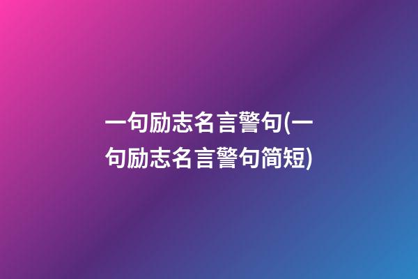 一句励志名言警句(一句励志名言警句简短)