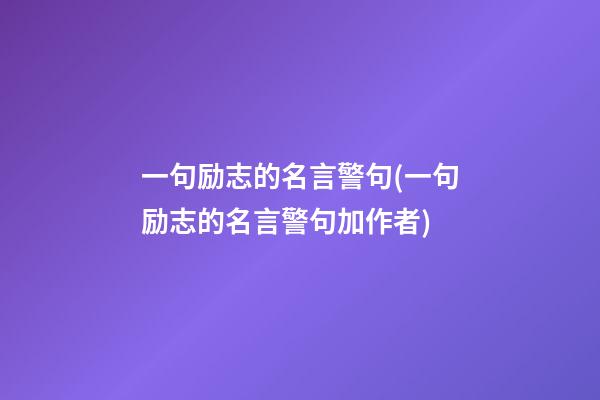 一句励志的名言警句(一句励志的名言警句加作者)