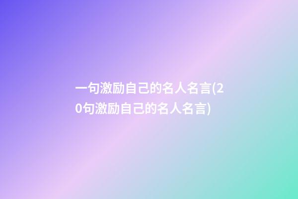 一句激励自己的名人名言(20句激励自己的名人名言)