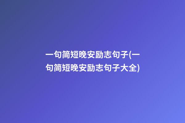 一句简短晚安励志句子(一句简短晚安励志句子大全)