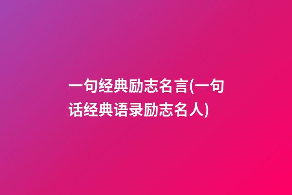 一句经典励志名言(一句话经典语录励志名人)