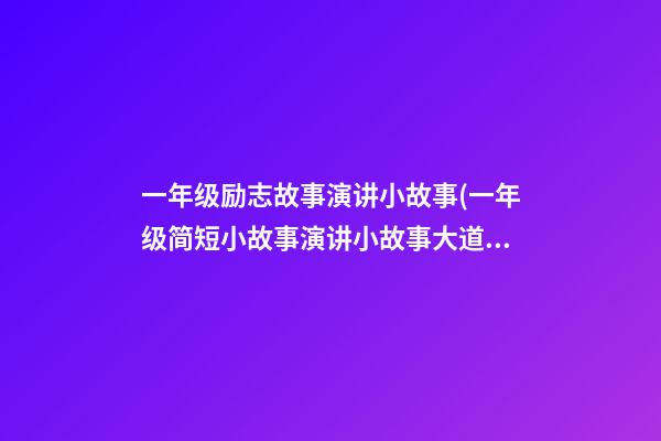 一年级励志故事演讲小故事(一年级简短小故事演讲小故事大道理)