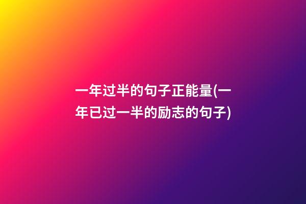 一年过半的句子正能量(一年已过一半的励志的句子)