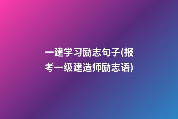 一建学习励志句子(报考一级建造师励志语)