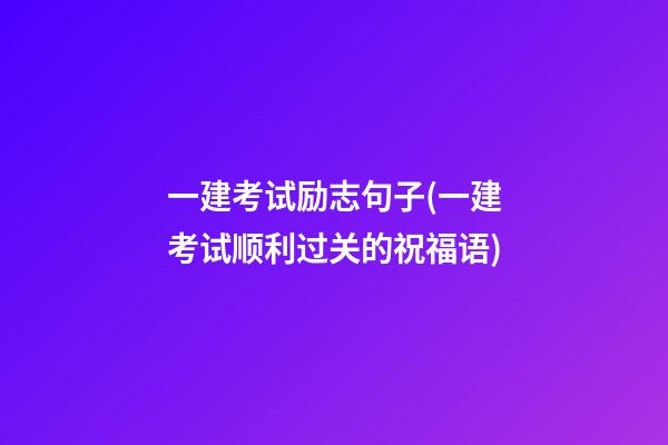 一建考试励志句子(一建考试顺利过关的祝福语)