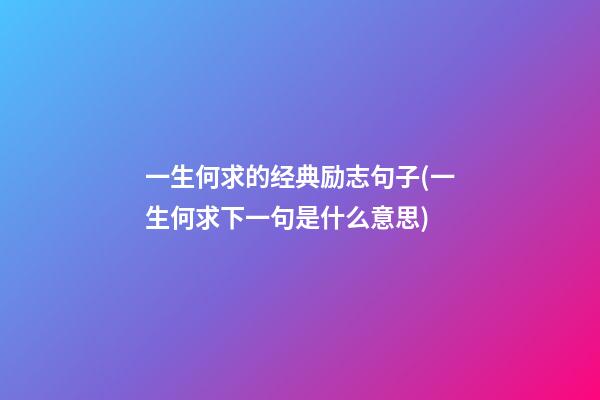 一生何求的经典励志句子(一生何求下一句是什么意思)