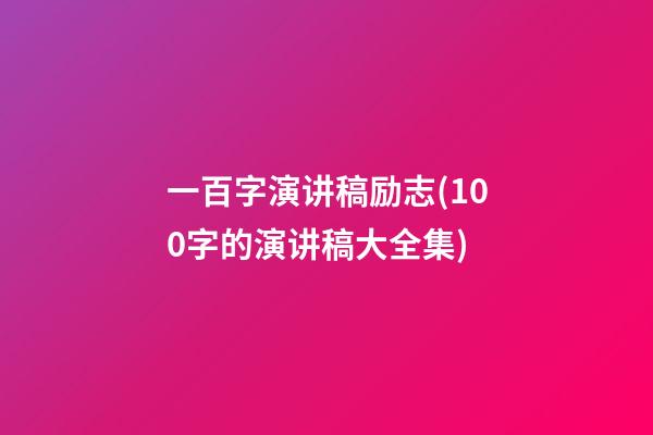 一百字演讲稿励志(100字的演讲稿大全集)