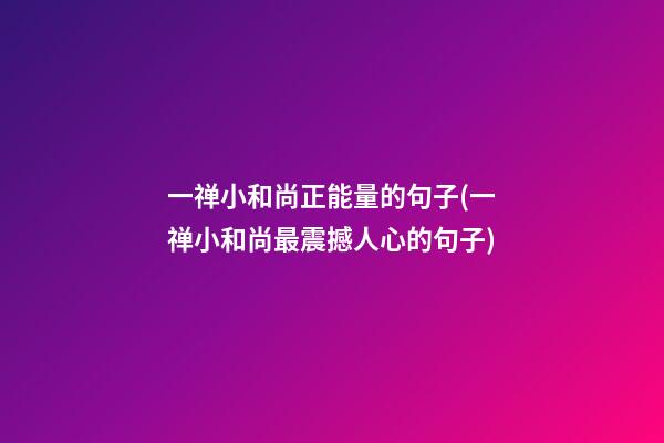 一禅小和尚正能量的句子(一禅小和尚最震撼人心的句子)