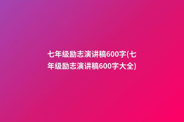 七年级励志演讲稿600字(七年级励志演讲稿600字大全)