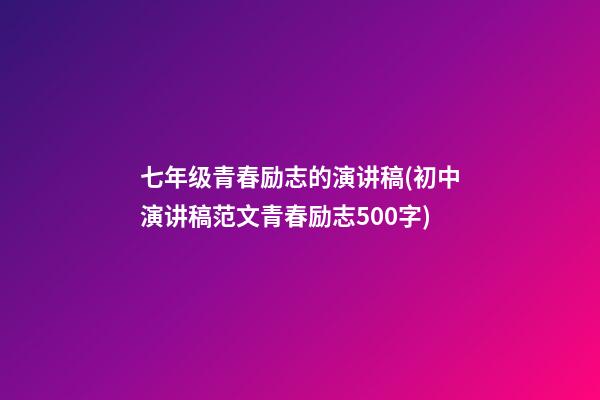 七年级青春励志的演讲稿(初中演讲稿范文青春励志500字)