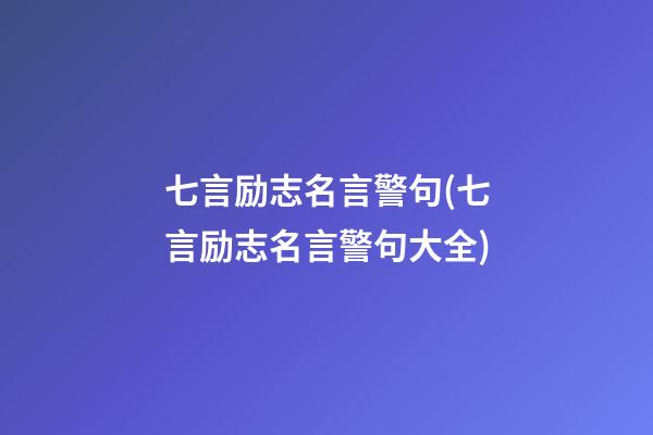 七言励志名言警句(七言励志名言警句大全)