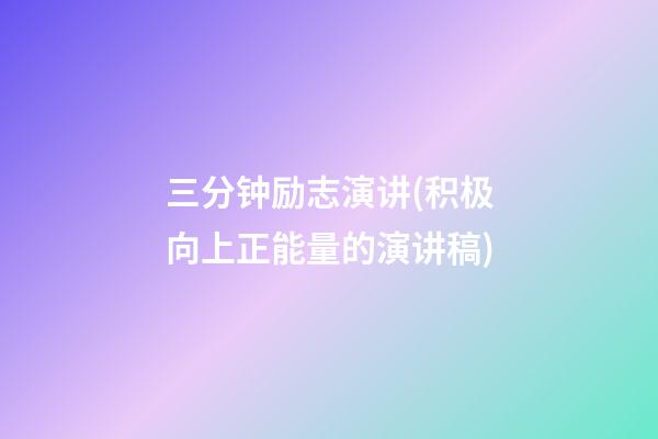 三分钟励志演讲(积极向上正能量的演讲稿)