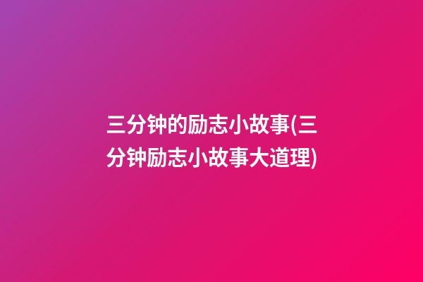 三分钟的励志小故事(三分钟励志小故事大道理)