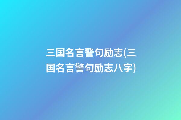 三国名言警句励志(三国名言警句励志八字)