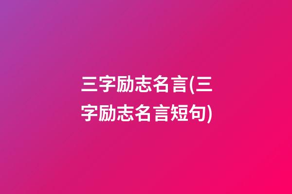 三字励志名言(三字励志名言短句)