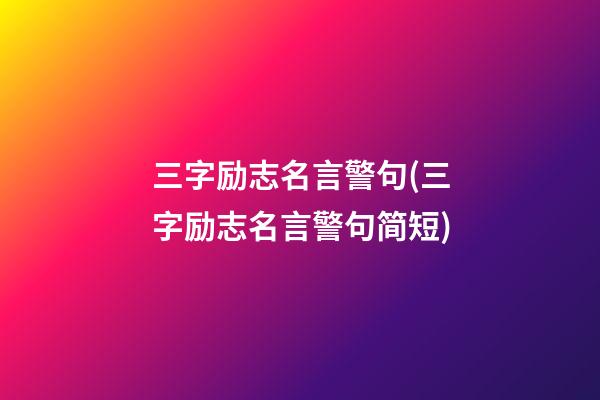 三字励志名言警句(三字励志名言警句简短)