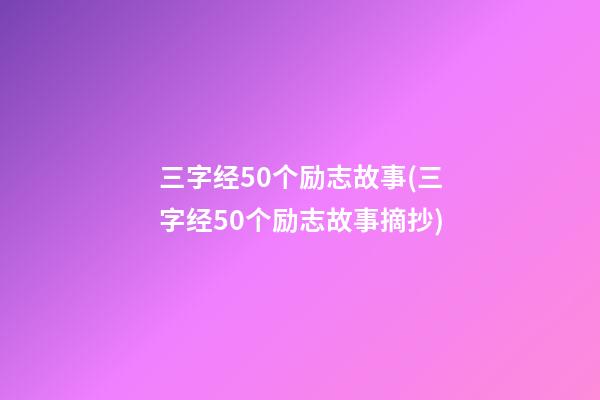 三字经50个励志故事(三字经50个励志故事摘抄)