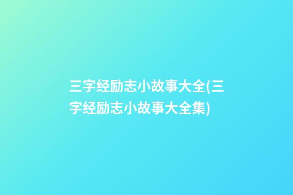 三字经励志小故事大全(三字经励志小故事大全集)