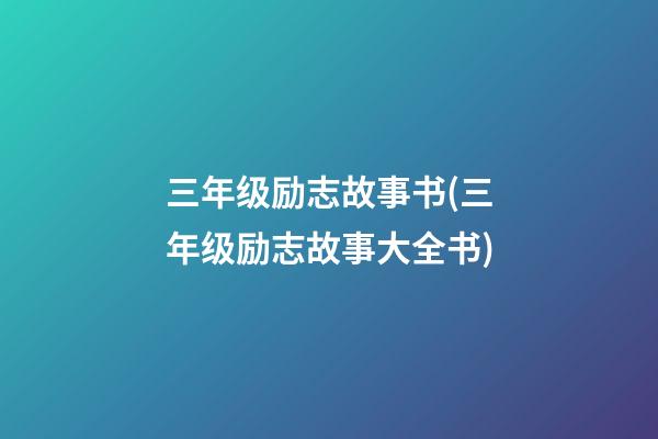 三年级励志故事书(三年级励志故事大全书)