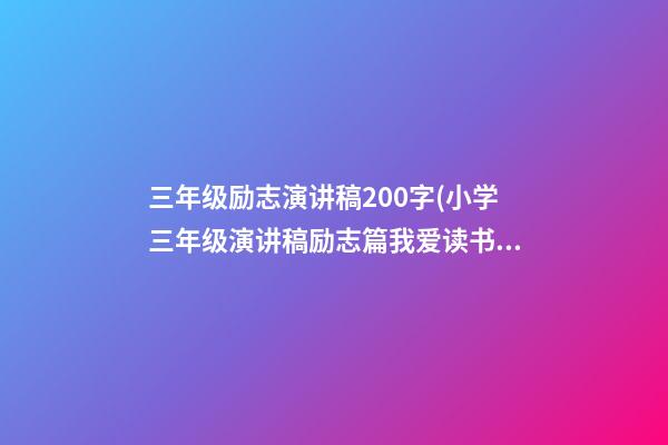 三年级励志演讲稿200字(小学三年级演讲稿励志篇我爱读书)