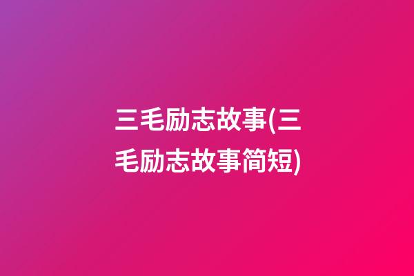 三毛励志故事(三毛励志故事简短)