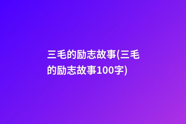 三毛的励志故事(三毛的励志故事100字)