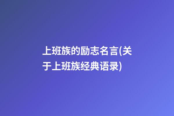 上班族的励志名言(关于上班族经典语录)