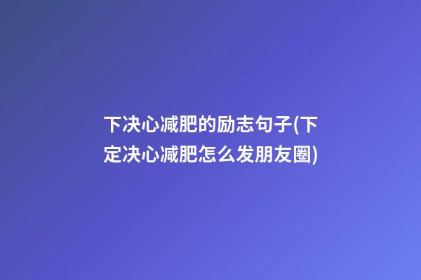 下决心减肥的励志句子(下定决心减肥怎么发朋友圈)