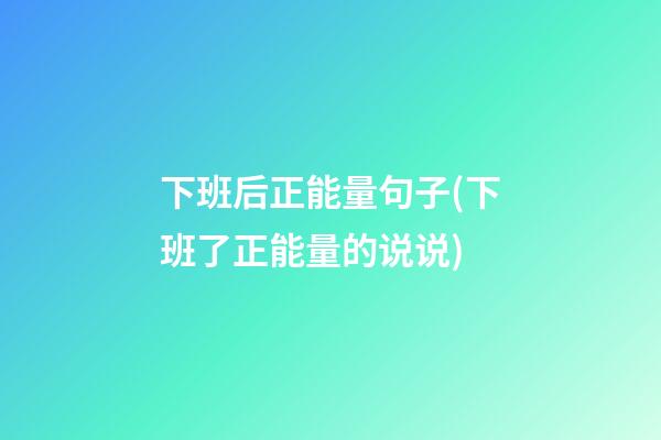 下班后正能量句子(下班了正能量的说说)