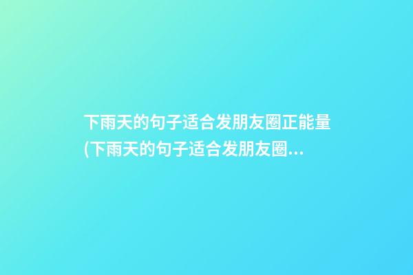 下雨天的句子适合发朋友圈正能量(下雨天的句子适合发朋友圈正能量短句)