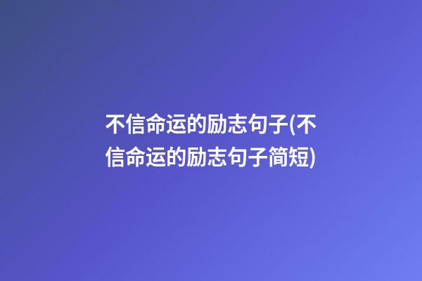 不信命运的励志句子(不信命运的励志句子简短)