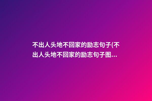 不出人头地不回家的励志句子(不出人头地不回家的励志句子图片)