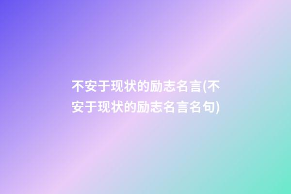 不安于现状的励志名言(不安于现状的励志名言名句)