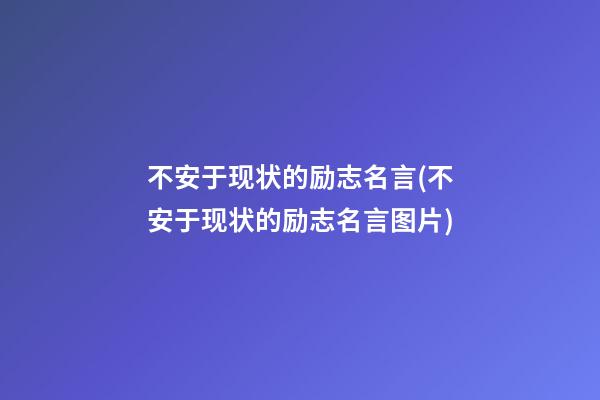 不安于现状的励志名言(不安于现状的励志名言图片)