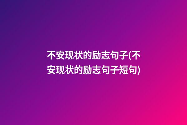 不安现状的励志句子(不安现状的励志句子短句)