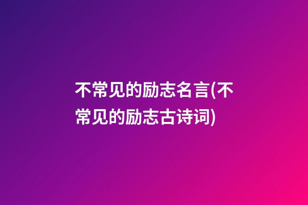 不常见的励志名言(不常见的励志古诗词)