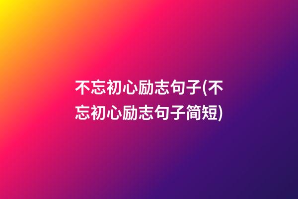 不忘初心励志句子(不忘初心励志句子简短)