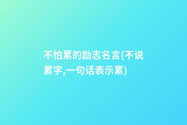 不怕累的励志名言(不说累字,一句话表示累)