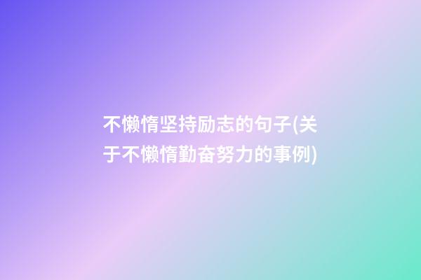 不懒惰坚持励志的句子(关于不懒惰勤奋努力的事例)