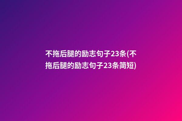 不拖后腿的励志句子23条(不拖后腿的励志句子23条简短)