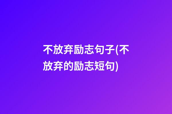 不放弃励志句子(不放弃的励志短句)