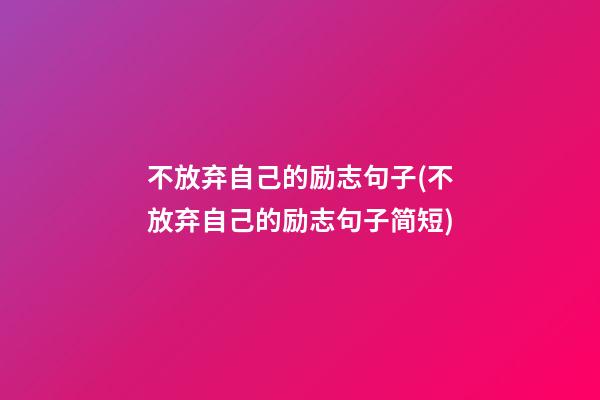 不放弃自己的励志句子(不放弃自己的励志句子简短)