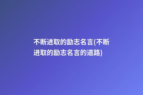 不断进取的励志名言(不断进取的励志名言的道路)