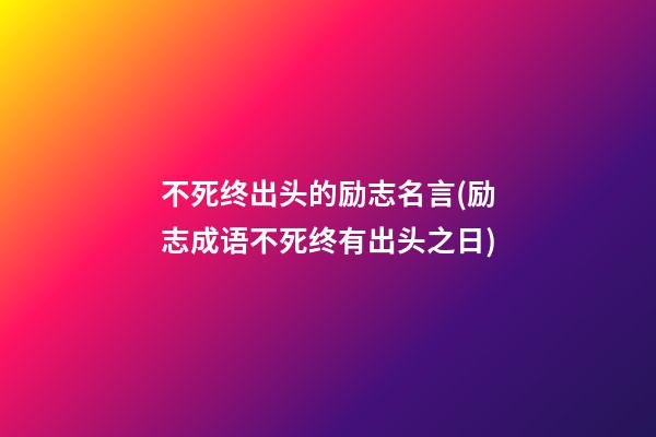 不死终出头的励志名言(励志成语不死终有出头之日)