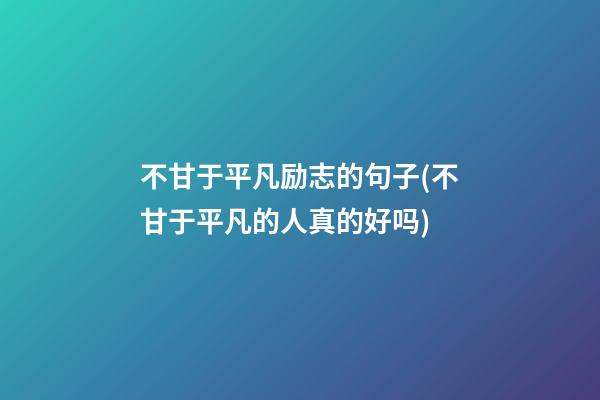 不甘于平凡励志的句子(不甘于平凡的人真的好吗)