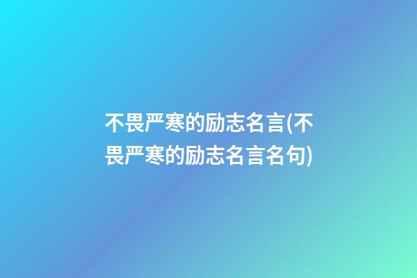 不畏严寒的励志名言(不畏严寒的励志名言名句)