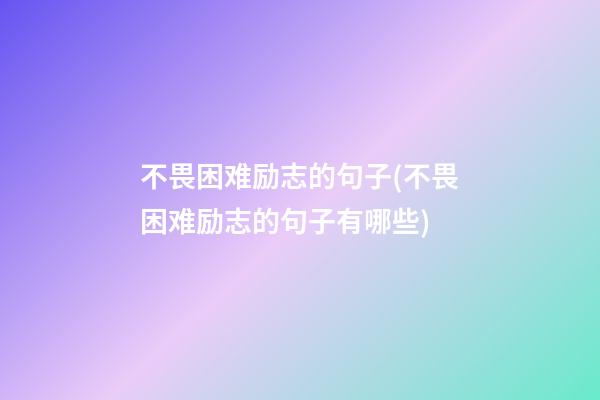 不畏困难励志的句子(不畏困难励志的句子有哪些)