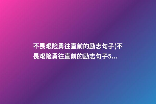 不畏艰险勇往直前的励志句子(不畏艰险勇往直前的励志句子52条)